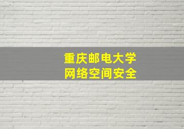 重庆邮电大学 网络空间安全